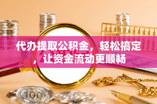 资源代办提取公积金，轻松搞定，让资金流动更顺畅
