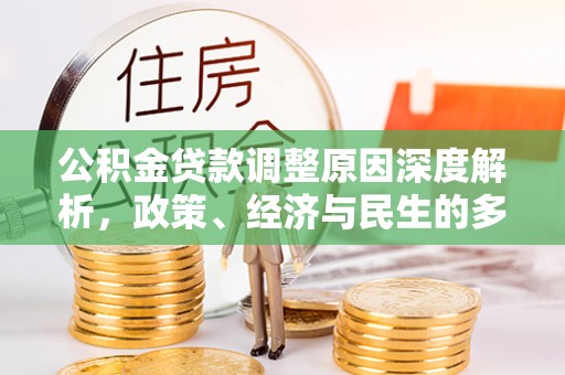 资源公积金贷款调整原因深度解析，政策、经济与民生的多重考量