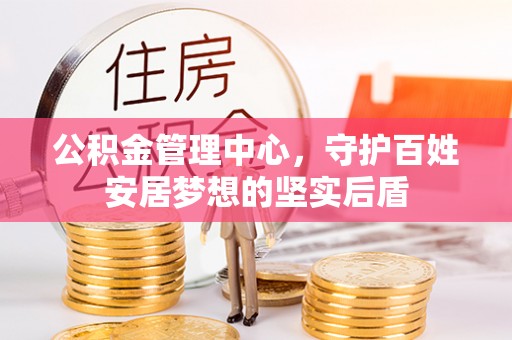 资源公积金管理中心，守护百姓安居梦想的坚实后盾