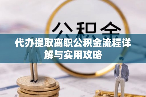 资源代办提取离职公积金流程详解与实用攻略