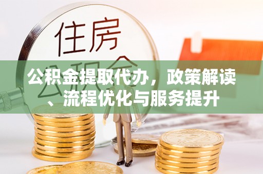 资源公积金提取代办，政策解读、流程优化与服务提升