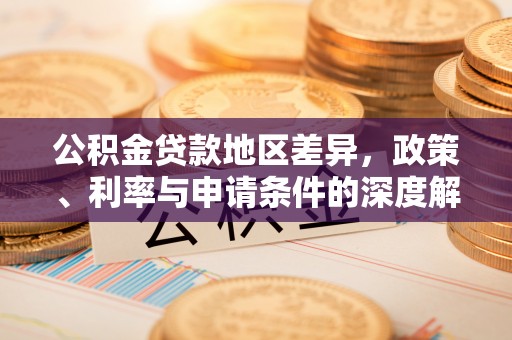 资源公积金贷款地区差异，政策、利率与申请条件的深度解析