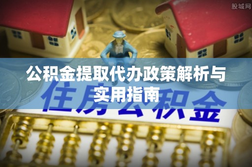 资源公积金提取代办政策解析与实用指南