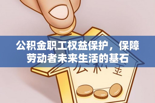 资源公积金职工权益保护，保障劳动者未来生活的基石