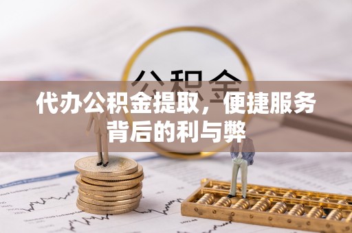 资源代办公积金提取，便捷服务背后的利与弊