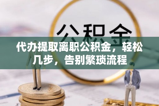 资源代办提取离职公积金，轻松几步，告别繁琐流程