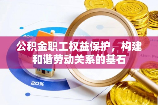 资源公积金职工权益保护，构建和谐劳动关系的基石