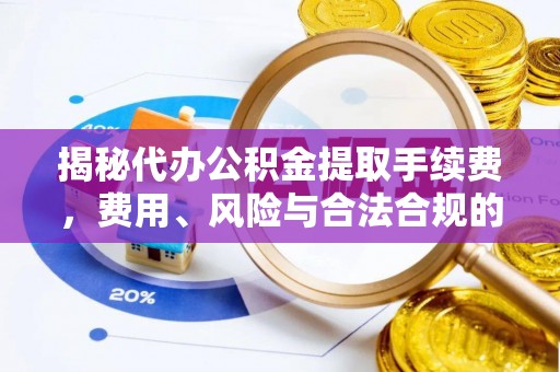 资源揭秘代办公积金提取手续费，费用、风险与合法合规的全解析