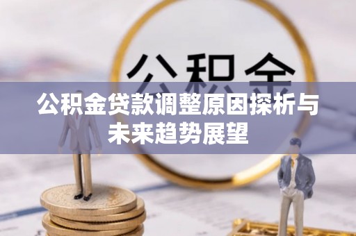 资源公积金贷款调整原因探析与未来趋势展望