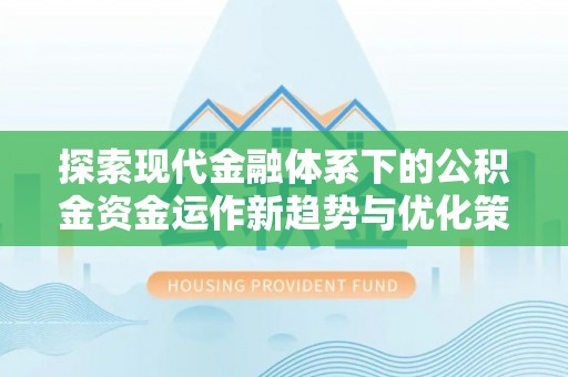 资源探索现代金融体系下的公积金资金运作新趋势与优化策略