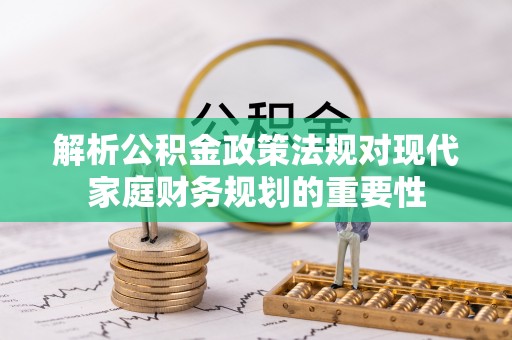 资源解析公积金政策法规对现代家庭财务规划的重要性