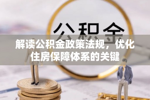 资源解读公积金政策法规，优化住房保障体系的关键