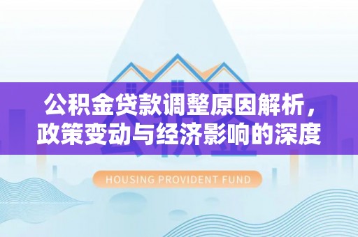 资源公积金贷款调整原因解析，政策变动与经济影响的深度探讨