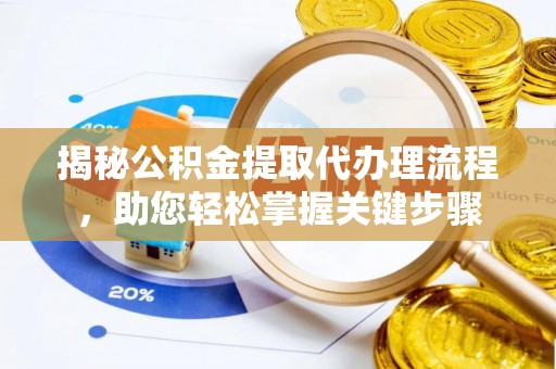 资源揭秘公积金提取代办理流程，助您轻松掌握关键步骤