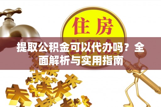 资源提取公积金可以代办吗？全面解析与实用指南