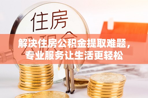 资源解决住房公积金提取难题，专业服务让生活更轻松