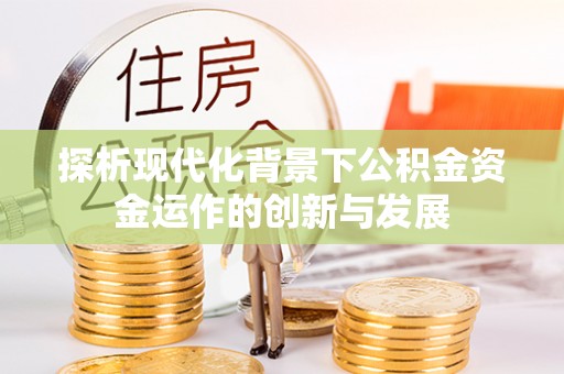 资源探析现代化背景下公积金资金运作的创新与发展