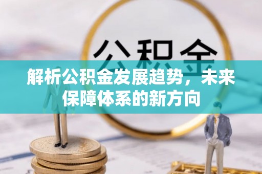 资源解析公积金发展趋势，未来保障体系的新方向