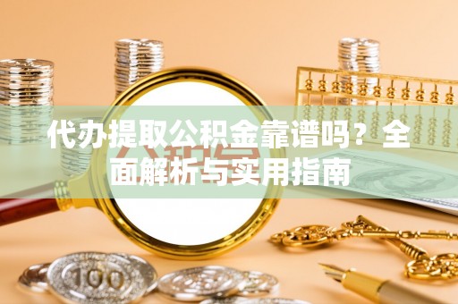 资源代办提取公积金靠谱吗？全面解析与实用指南