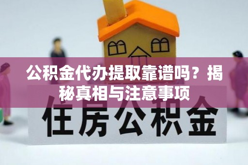 资源公积金代办提取靠谱吗？揭秘真相与注意事项