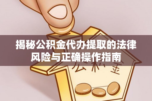 资源揭秘公积金代办提取的法律风险与正确操作指南