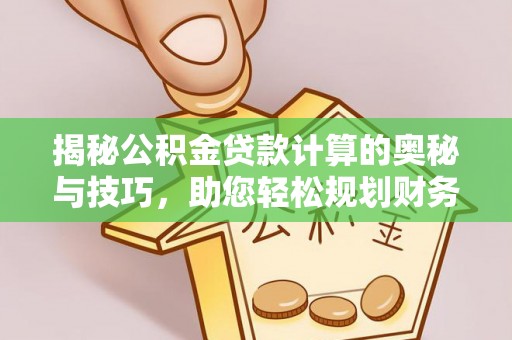资源揭秘公积金贷款计算的奥秘与技巧，助您轻松规划财务未来