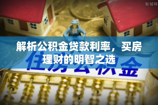 资源解析公积金贷款利率，买房理财的明智之选