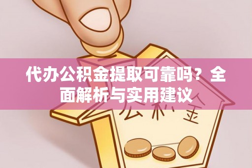 资源代办公积金提取可靠吗？全面解析与实用建议