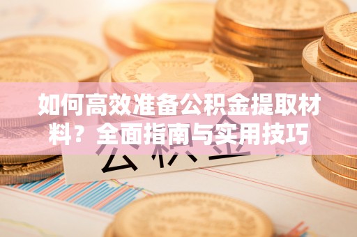 资源如何高效准备公积金提取材料？全面指南与实用技巧