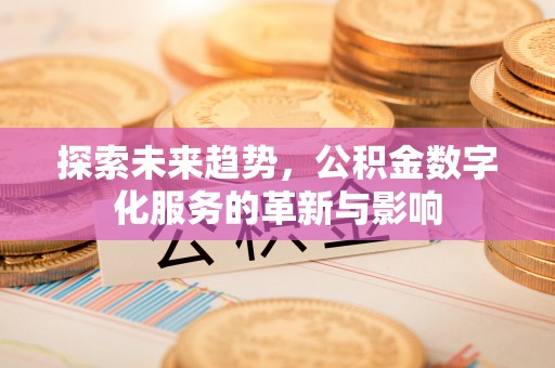 资源探索未来趋势，公积金数字化服务的革新与影响