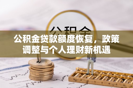 资源公积金贷款额度恢复，政策调整与个人理财新机遇