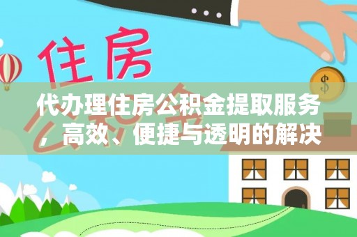资源代办理住房公积金提取服务，高效、便捷与透明的解决方案