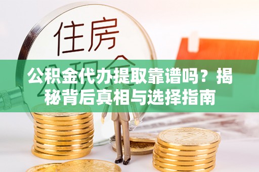 资源公积金代办提取靠谱吗？揭秘背后真相与选择指南