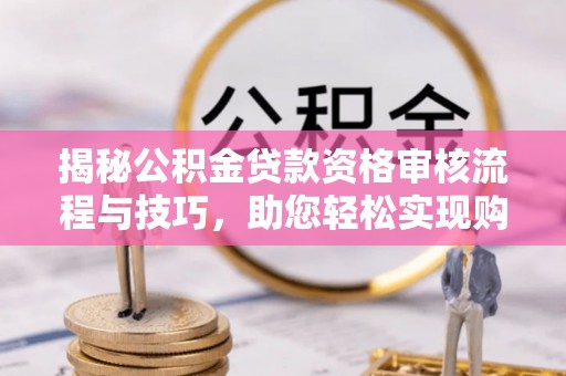 资源揭秘公积金贷款资格审核流程与技巧，助您轻松实现购房梦想