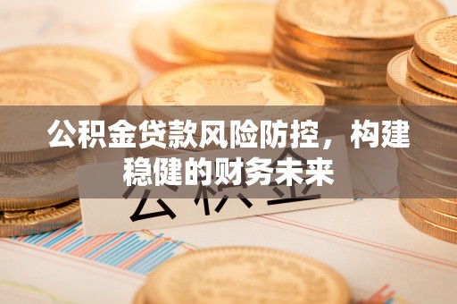 资源公积金贷款风险防控，构建稳健的财务未来