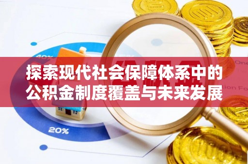 资源探索现代社会保障体系中的公积金制度覆盖与未来发展