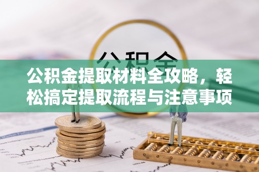 资源公积金提取材料全攻略，轻松搞定提取流程与注意事项