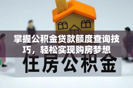 资源掌握公积金贷款额度查询技巧，轻松实现购房梦想