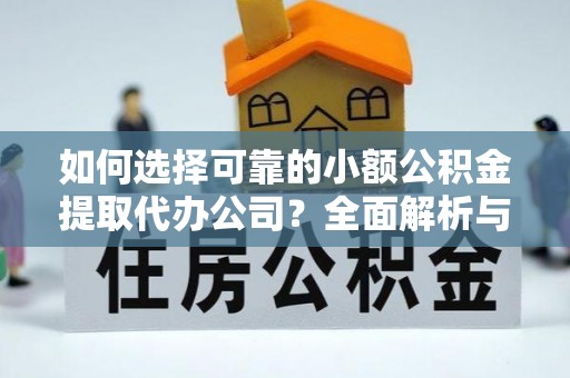资源如何选择可靠的小额公积金提取代办公司？全面解析与实用指南