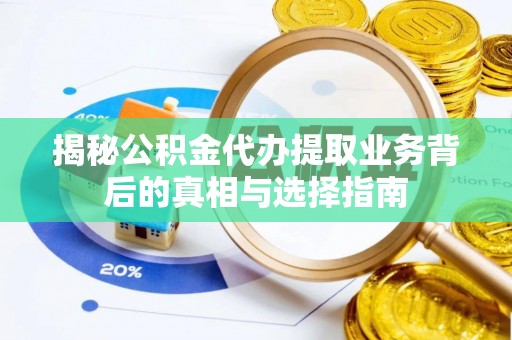 资源揭秘公积金代办提取业务背后的真相与选择指南