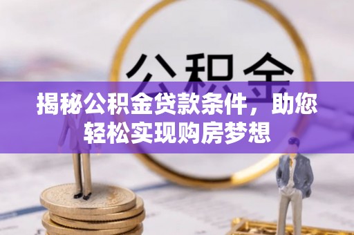 资源揭秘公积金贷款条件，助您轻松实现购房梦想