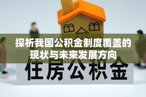 资源探析我国公积金制度覆盖的现状与未来发展方向