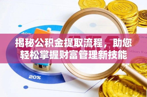 资源揭秘公积金提取流程，助您轻松掌握财富管理新技能