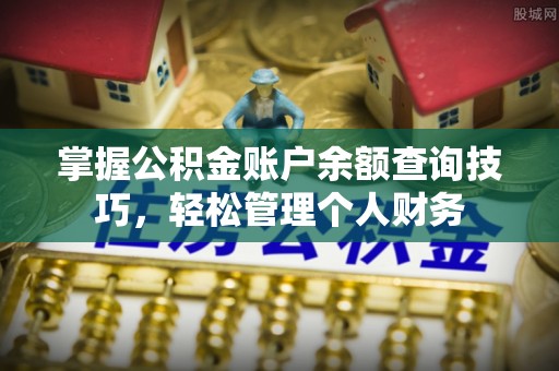 资源掌握公积金账户余额查询技巧，轻松管理个人财务