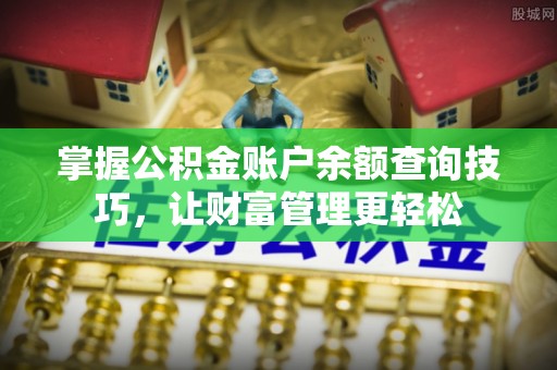 资源掌握公积金账户余额查询技巧，让财富管理更轻松