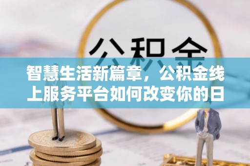 资源智慧生活新篇章，公积金线上服务平台如何改变你的日常