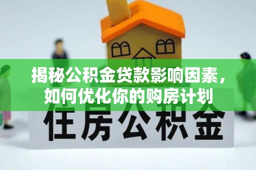 资源揭秘公积金贷款影响因素，如何优化你的购房计划