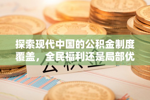 资源探索现代中国的公积金制度覆盖，全民福利还是局部优势？