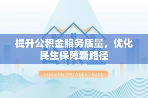 资源提升公积金服务质量，优化民生保障新路径