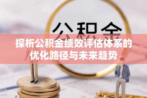 资源探析公积金绩效评估体系的优化路径与未来趋势